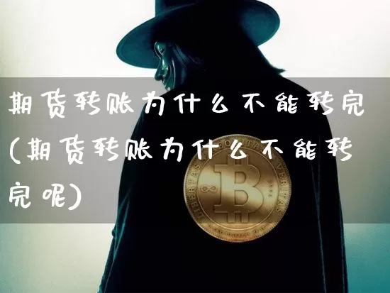 期货转账为什么不能转完(期货转账为什么不能转完呢)_https://m.zghnxxa.com_恒指期货_第1张