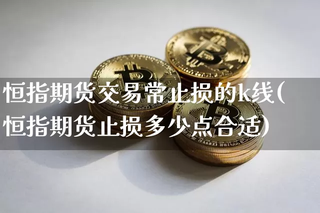 恒指期货交易常止损的k线(恒指期货止损多少点合适)_https://m.zghnxxa.com_纳指期货_第1张