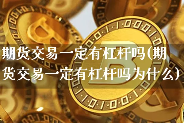 期货交易一定有杠杆吗(期货交易一定有杠杆吗为什么)_https://m.zghnxxa.com_股指期货_第1张