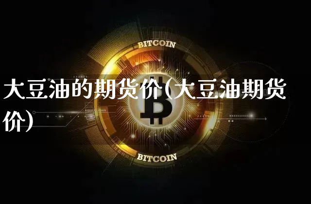 大豆油的期货价(大豆油期货价)_https://m.zghnxxa.com_原油直播_第1张