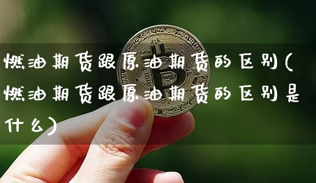 燃油期货跟原油期货的区别(燃油期货跟原油期货的区别是什么)_https://m.zghnxxa.com_期货资讯_第1张