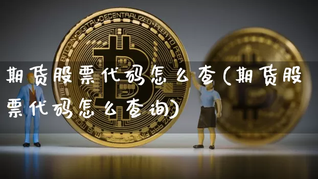 期货股票代码怎么查(期货股票代码怎么查询)_https://m.zghnxxa.com_天然气期货_第1张
