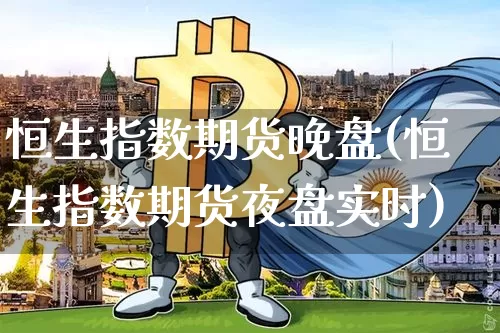 恒生指数期货晚盘(恒生指数期货夜盘实时)_纳指期货_第1张_诸葛期货直播室 恒生指数期货晚盘(恒生指数期货夜盘实时)_https://m.zghnxxa.com_纳指期货_第1张