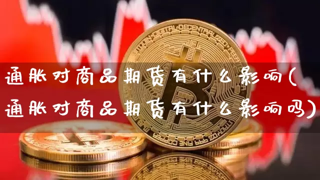 通胀对商品期货有什么影响(通胀对商品期货有什么影响吗)_https://m.zghnxxa.com_黄金直播_第1张