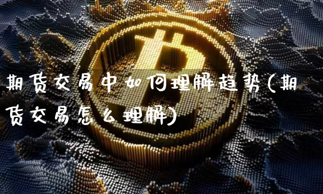 期货交易中如何理解趋势(期货交易怎么理解)_https://m.zghnxxa.com_股指期货_第1张