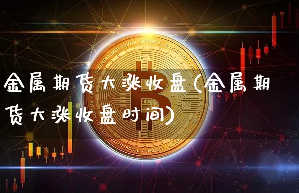 金属期货大涨收盘(金属期货大涨收盘时间)_https://m.zghnxxa.com_纳指期货_第1张