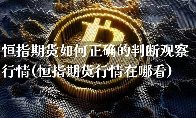 恒指期货如何正确的判断观察行情(恒指期货行情在哪看)_https://m.zghnxxa.com_恒指期货_第1张