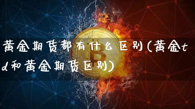 黄金期货都有什么区别(黄金td和黄金期货区别)_https://m.zghnxxa.com_黄金直播_第1张