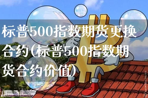 标普500指数期货更换合约(标普500指数期货合约价值)_https://m.zghnxxa.com_纳指期货_第1张