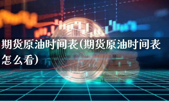 期货原油时间表(期货原油时间表怎么看)_https://m.zghnxxa.com_天然气期货_第1张