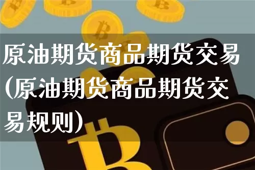 原油期货商品期货交易(原油期货商品期货交易规则)_黄金直播_第1张_诸葛期货直播室 原油期货商品期货交易(原油期货商品期货交易规则)_https://m.zghnxxa.com_黄金直播_第1张