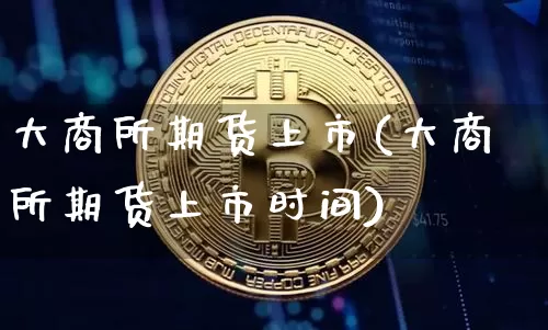 大商所期货上市(大商所期货上市时间)_纳指期货_第1张_诸葛期货直播室 大商所期货上市(大商所期货上市时间)_https://m.zghnxxa.com_纳指期货_第1张