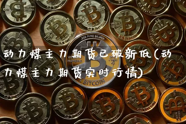 动力煤主力期货已破新低(动力煤主力期货实时行情)_https://m.zghnxxa.com_原油直播_第1张