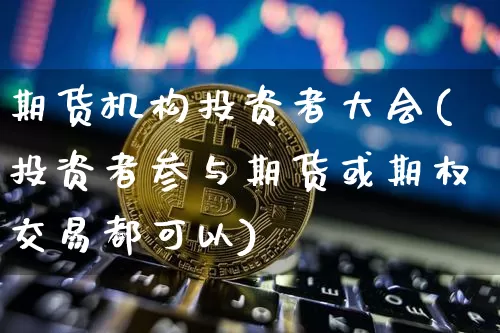 期货机构投资者大会(投资者参与期货或期权交易都可以)_原油直播_第1张_诸葛期货直播室 期货机构投资者大会(投资者参与期货或期权交易都可以)_https://m.zghnxxa.com_原油直播_第1张