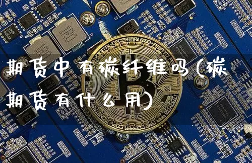 期货中有碳纤维吗(碳期货有什么用)_https://m.zghnxxa.com_纳指期货_第1张