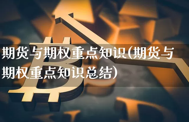 期货与期权重点知识(期货与期权重点知识总结)_https://m.zghnxxa.com_期货资讯_第1张
