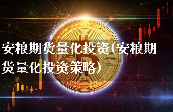 安粮期货量化投资(安粮期货量化投资策略)_股指期货_第1张_诸葛期货直播室 安粮期货量化投资(安粮期货量化投资策略)_https://m.zghnxxa.com_股指期货_第1张