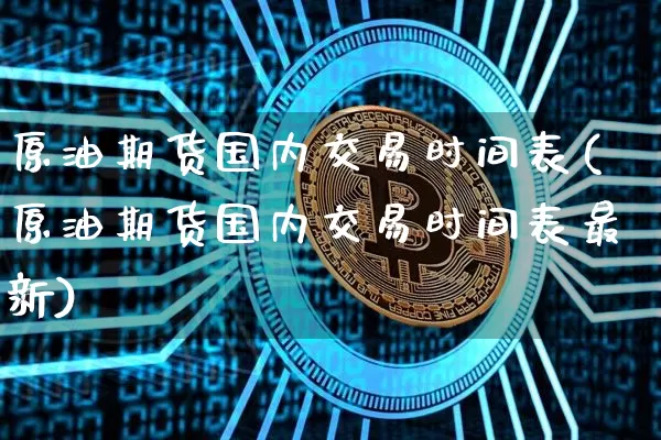 原油期货国内交易时间表(原油期货国内交易时间表最新)_https://m.zghnxxa.com_股指期货_第1张