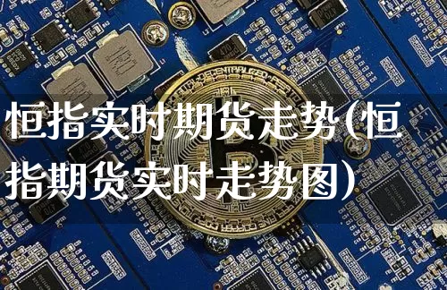 恒指实时期货走势(恒指期货实时走势图)_https://m.zghnxxa.com_黄金直播_第1张