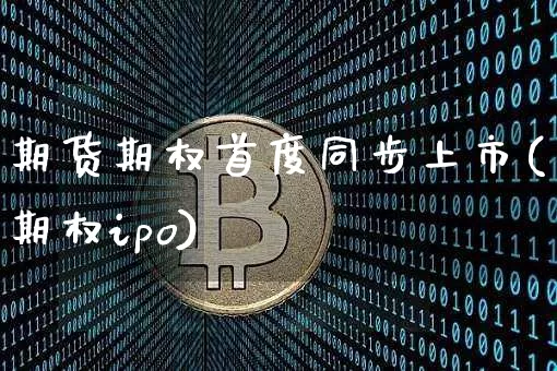 期货期权首度同步上市(期权ipo)_https://m.zghnxxa.com_期货资讯_第1张