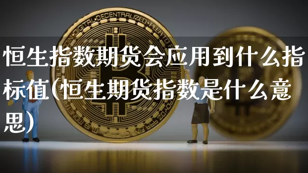 恒生指数期货会应用到什么指标值(恒生期货指数是什么意思)_https://m.zghnxxa.com_恒指期货_第1张