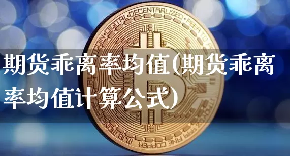 期货乖离率均值(期货乖离率均值计算公式)_https://m.zghnxxa.com_天然气期货_第1张