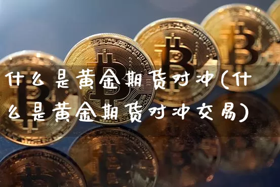 什么是黄金期货对冲(什么是黄金期货对冲交易)_https://m.zghnxxa.com_股指期货_第1张