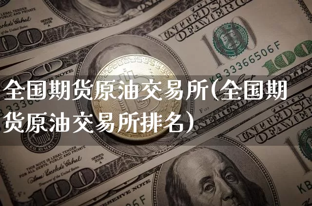全国期货原油交易所(全国期货原油交易所排名)_https://m.zghnxxa.com_天然气期货_第1张