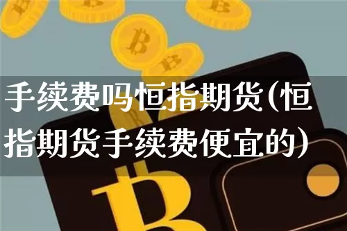 手续费吗恒指期货(恒指期货手续费便宜的)_https://m.zghnxxa.com_纳指期货_第1张