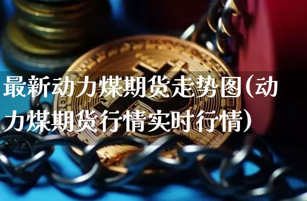 最新动力煤期货走势图(动力煤期货行情实时行情)_https://m.zghnxxa.com_恒指期货_第1张