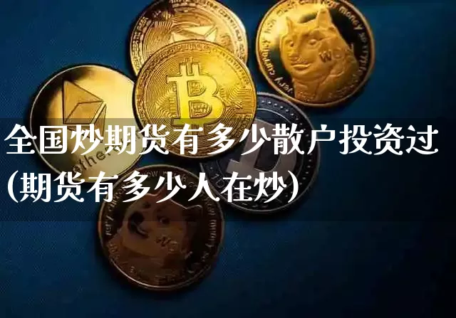 全国炒期货有多少散户投资过(期货有多少人在炒)_https://m.zghnxxa.com_恒指期货_第1张