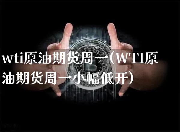 wti原油期货周一(WTI原油期货周一小幅低开)_https://m.zghnxxa.com_天然气期货_第1张