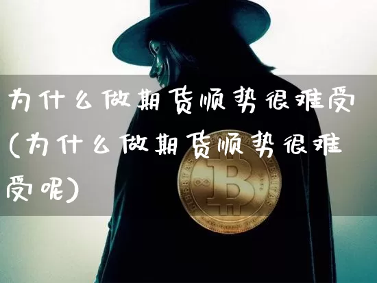 为什么做期货顺势很难受(为什么做期货顺势很难受呢)_https://m.zghnxxa.com_黄金直播_第1张