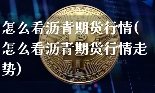 怎么看沥青期货行情(怎么看沥青期货行情走势)_https://m.zghnxxa.com_天然气期货_第1张