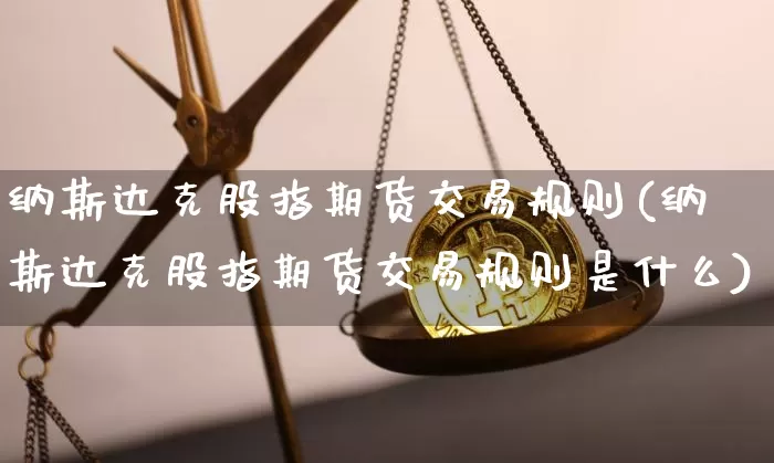 纳斯达克股指期货交易规则(纳斯达克股指期货交易规则是什么)_https://m.zghnxxa.com_股指期货_第1张
