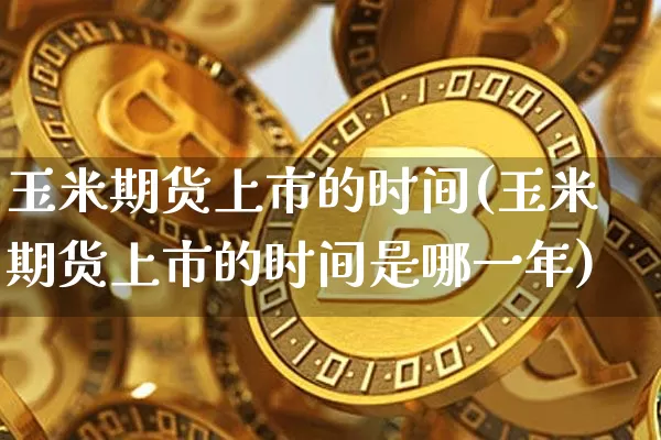 玉米期货上市的时间(玉米期货上市的时间是哪一年)_https://m.zghnxxa.com_纳指期货_第1张