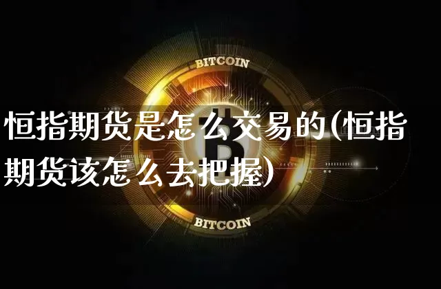 恒指期货是怎么交易的(恒指期货该怎么去把握)_https://m.zghnxxa.com_股指期货_第1张