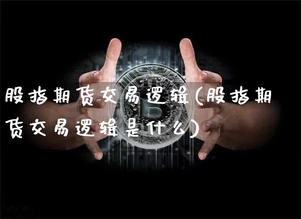 股指期货交易逻辑(股指期货交易逻辑是什么)_https://m.zghnxxa.com_期货资讯_第1张