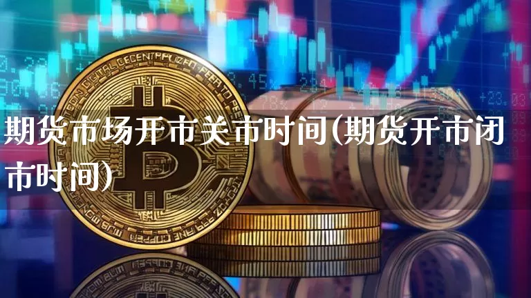 期货市场开市关市时间(期货开市闭市时间)_https://m.zghnxxa.com_恒指期货_第1张