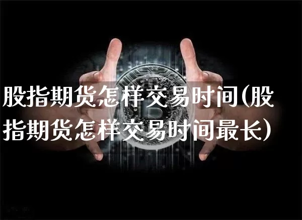 股指期货怎样交易时间(股指期货怎样交易时间最长)_https://m.zghnxxa.com_纳指期货_第1张