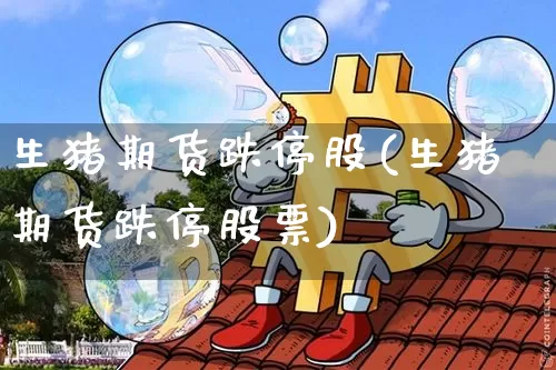 生猪期货跌停股(生猪期货跌停股票)_https://m.zghnxxa.com_纳指期货_第1张