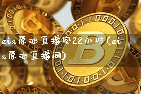 eia原油直播室22小时(eia原油直播间)_https://m.zghnxxa.com_黄金直播_第1张