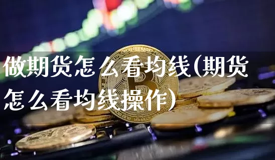 做期货怎么看均线(期货怎么看均线操作)_https://m.zghnxxa.com_期货资讯_第1张