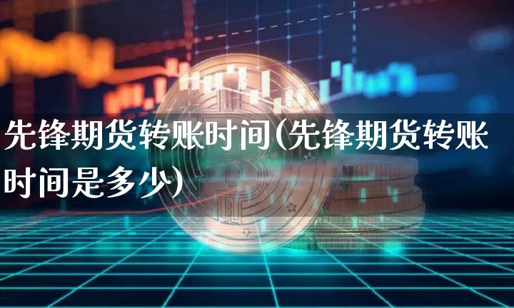 先锋期货转账时间(先锋期货转账时间是多少)_https://m.zghnxxa.com_股指期货_第1张