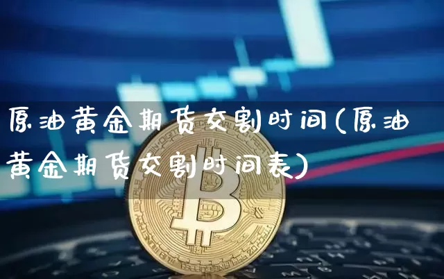 原油黄金期货交割时间(原油黄金期货交割时间表)_https://m.zghnxxa.com_股指期货_第1张
