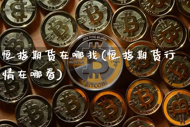恒指期货在哪找(恒指期货行情在哪看)_股指期货_第1张_诸葛期货直播室 恒指期货在哪找(恒指期货行情在哪看)_https://m.zghnxxa.com_股指期货_第1张