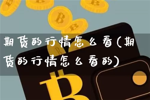 期货的行情怎么看(期货的行情怎么看的)_https://m.zghnxxa.com_期货资讯_第1张