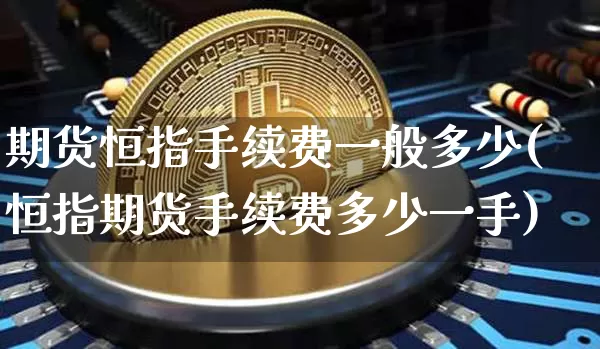 期货恒指手续费一般多少(恒指期货手续费多少一手)_https://m.zghnxxa.com_股指期货_第1张