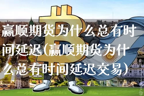 赢顺期货为什么总有时间延迟(赢顺期货为什么总有时间延迟交易)_https://m.zghnxxa.com_股指期货_第1张
