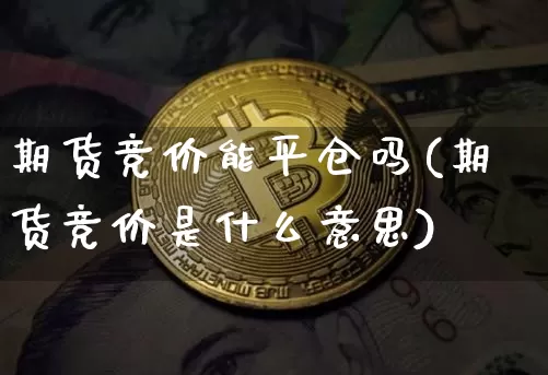 期货竞价能平仓吗(期货竞价是什么意思)_https://m.zghnxxa.com_纳指期货_第1张